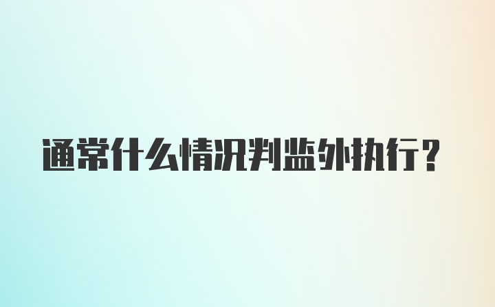 通常什么情况判监外执行？