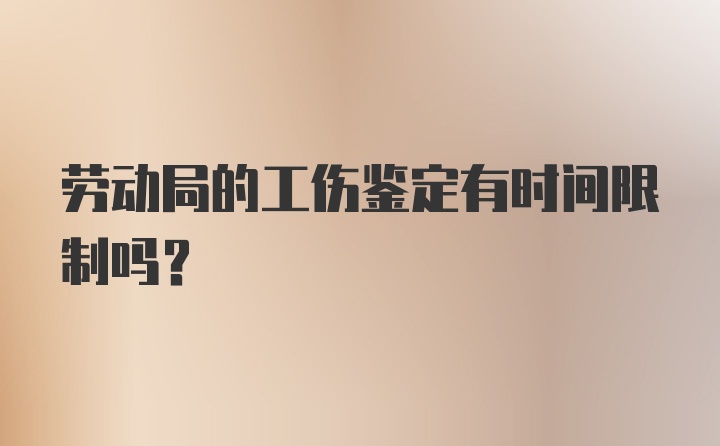 劳动局的工伤鉴定有时间限制吗？