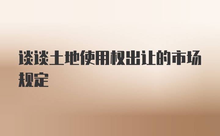 谈谈土地使用权出让的市场规定