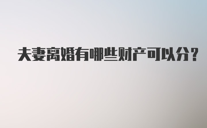 夫妻离婚有哪些财产可以分？