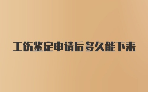 工伤鉴定申请后多久能下来