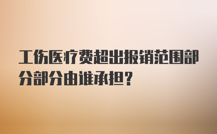 工伤医疗费超出报销范围部分部分由谁承担？