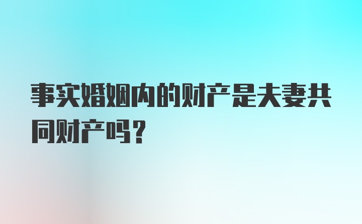 事实婚姻内的财产是夫妻共同财产吗？