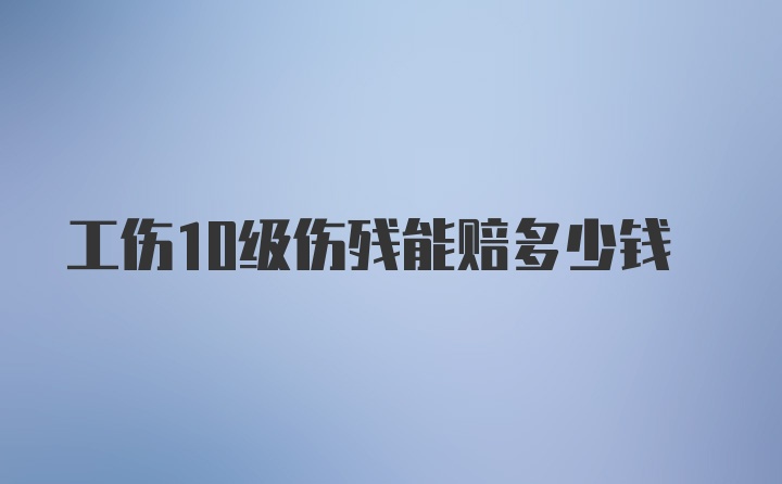 工伤10级伤残能赔多少钱
