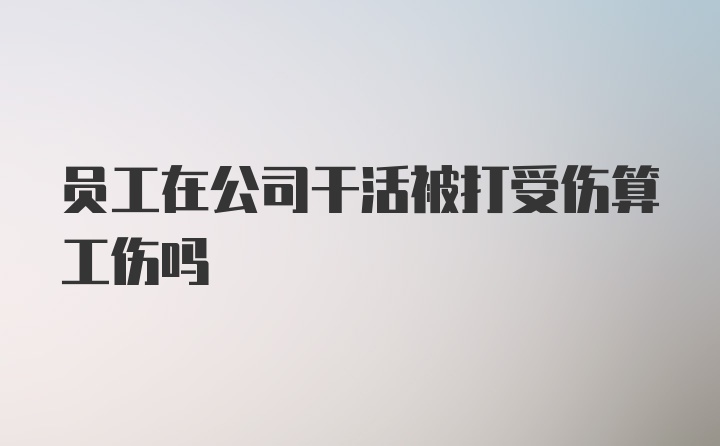 员工在公司干活被打受伤算工伤吗