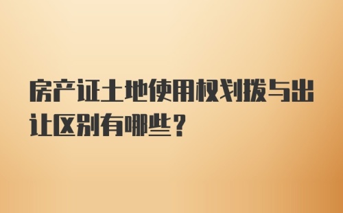 房产证土地使用权划拨与出让区别有哪些？