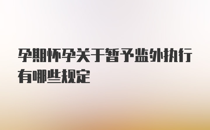 孕期怀孕关于暂予监外执行有哪些规定