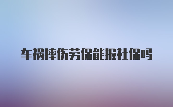 车祸摔伤劳保能报社保吗