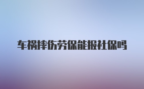 车祸摔伤劳保能报社保吗