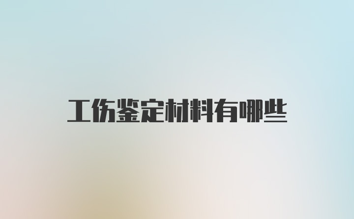 工伤鉴定材料有哪些