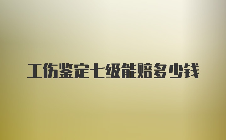 工伤鉴定七级能赔多少钱