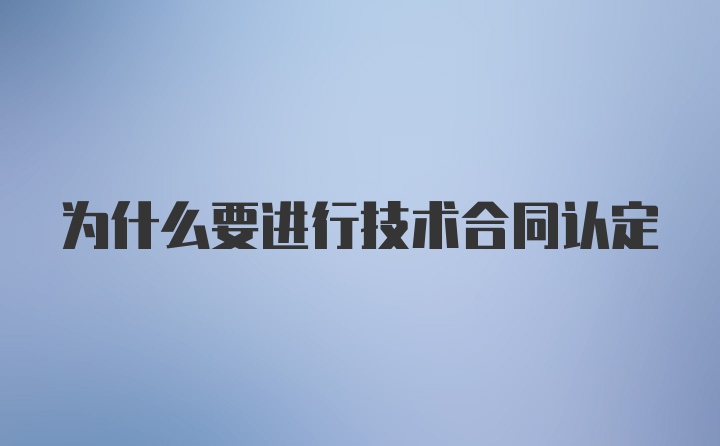 为什么要进行技术合同认定