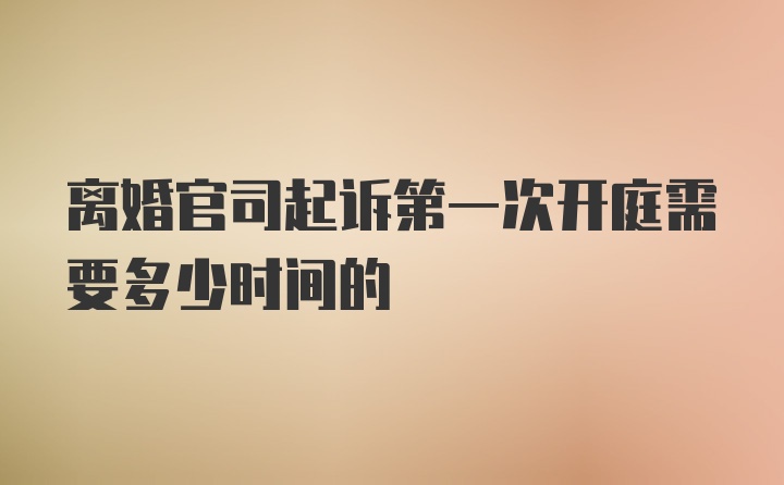 离婚官司起诉第一次开庭需要多少时间的