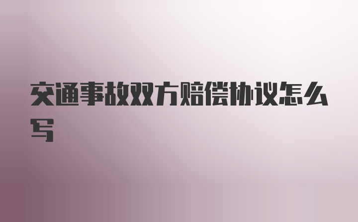 交通事故双方赔偿协议怎么写