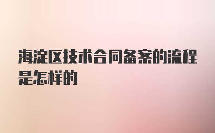 海淀区技术合同备案的流程是怎样的