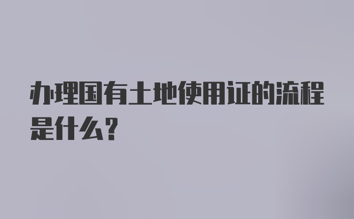 办理国有土地使用证的流程是什么？