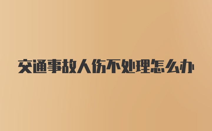 交通事故人伤不处理怎么办