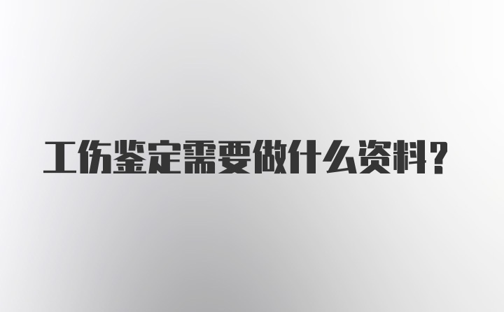 工伤鉴定需要做什么资料？