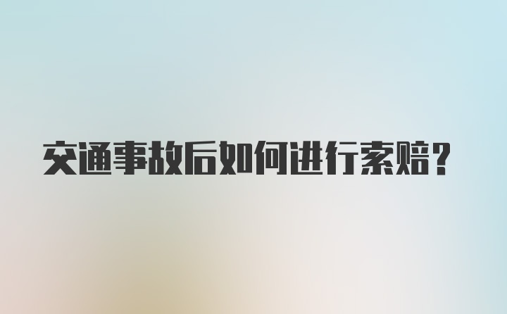 交通事故后如何进行索赔？