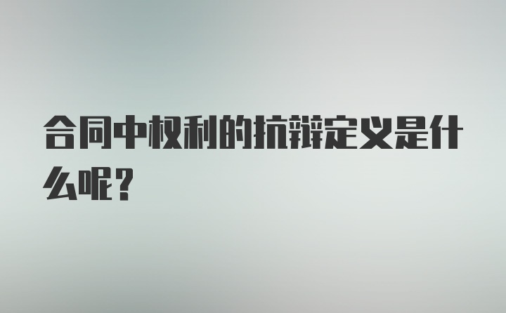 合同中权利的抗辩定义是什么呢？