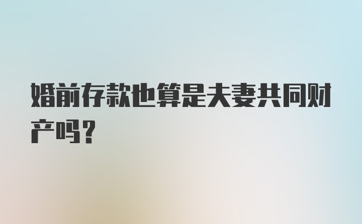 婚前存款也算是夫妻共同财产吗?