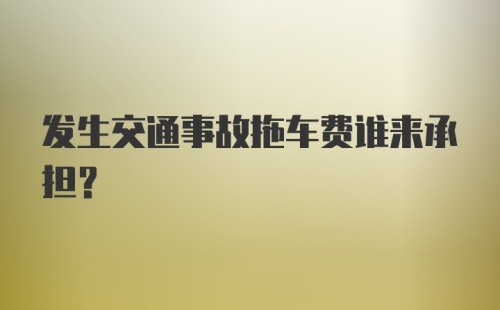 发生交通事故拖车费谁来承担?