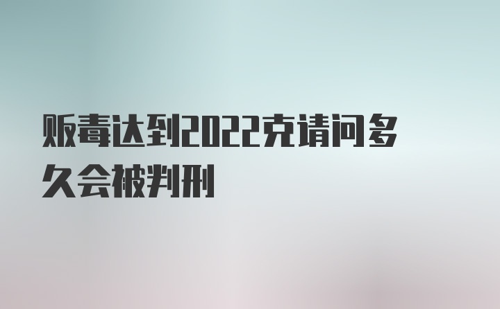 贩毒达到2022克请问多久会被判刑