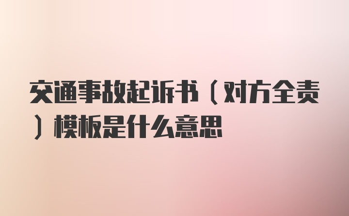 交通事故起诉书（对方全责）模板是什么意思