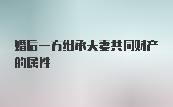 婚后一方继承夫妻共同财产的属性