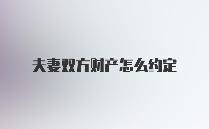 夫妻双方财产怎么约定