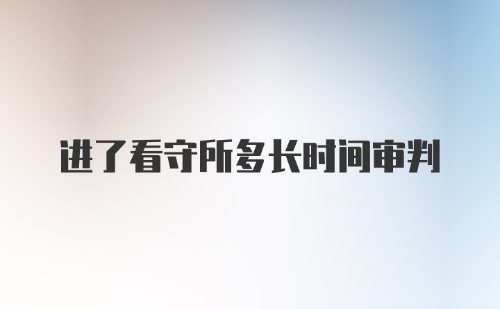 进了看守所多长时间审判