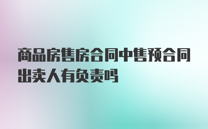 商品房售房合同中售预合同出卖人有负责吗