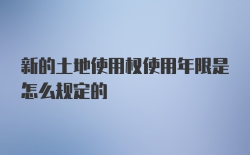 新的土地使用权使用年限是怎么规定的