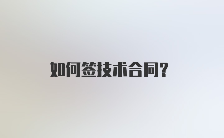 如何签技术合同？