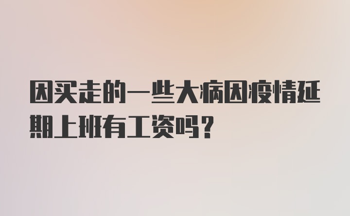 因买走的一些大病因疫情延期上班有工资吗?