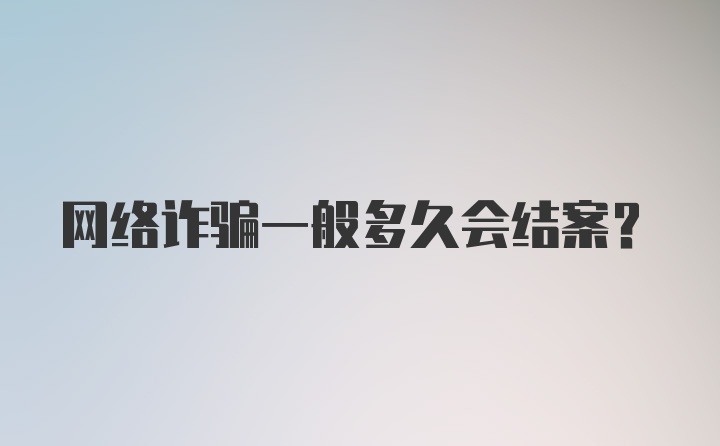 网络诈骗一般多久会结案？