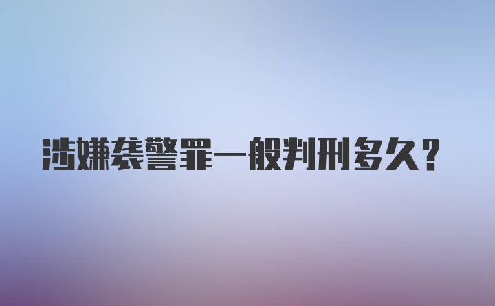 涉嫌袭警罪一般判刑多久？