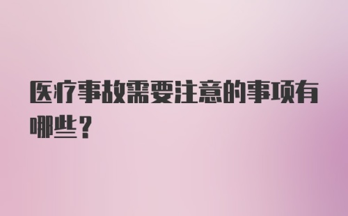 医疗事故需要注意的事项有哪些？