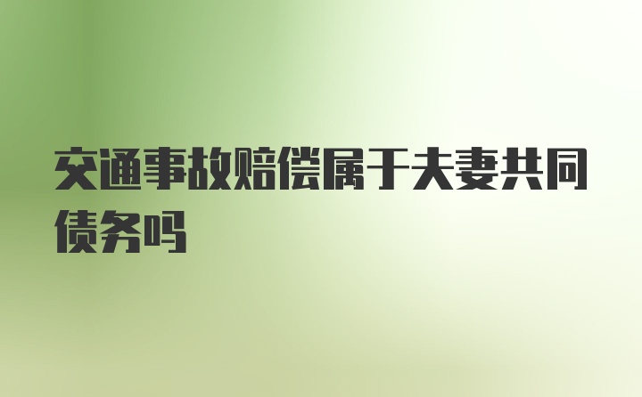 交通事故赔偿属于夫妻共同债务吗