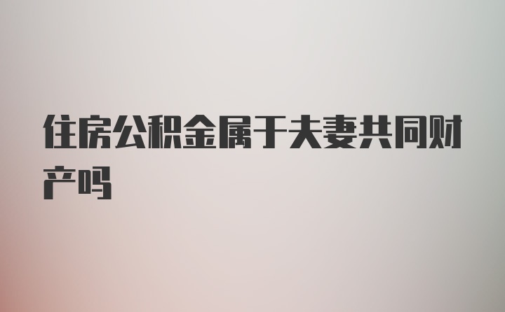 住房公积金属于夫妻共同财产吗