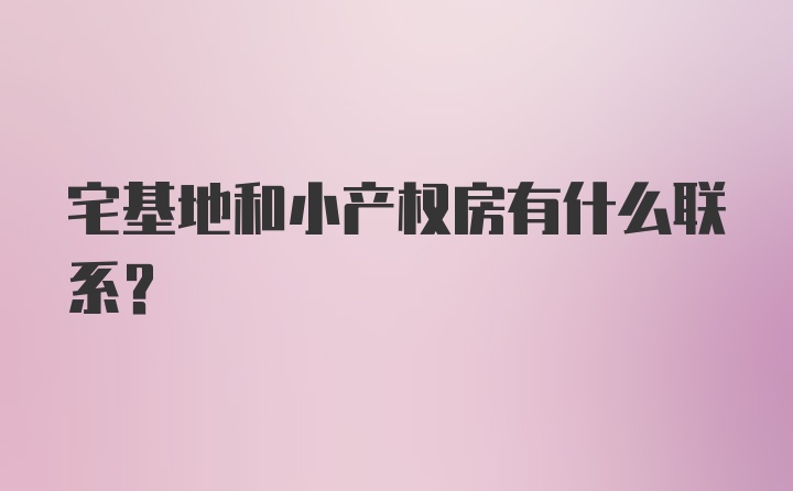 宅基地和小产权房有什么联系?