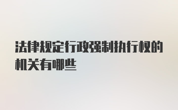 法律规定行政强制执行权的机关有哪些