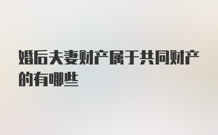 婚后夫妻财产属于共同财产的有哪些