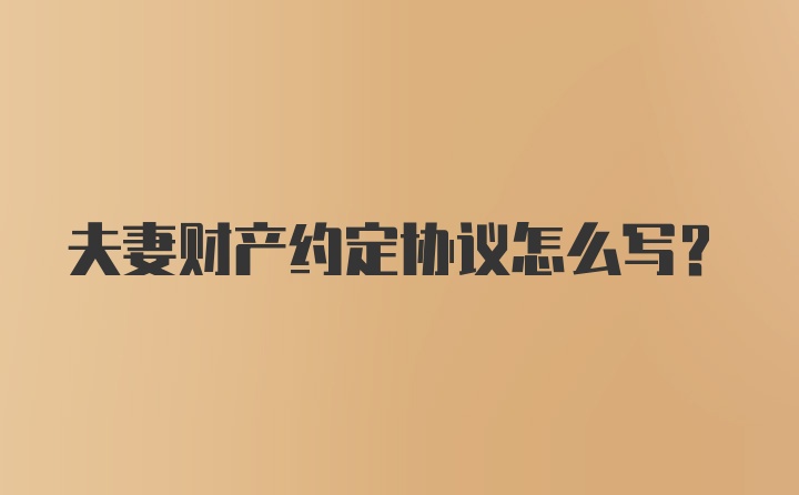 夫妻财产约定协议怎么写?