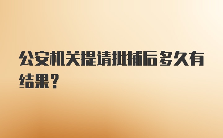 公安机关提请批捕后多久有结果?