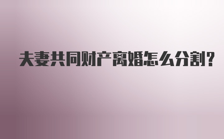 夫妻共同财产离婚怎么分割？