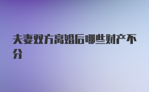 夫妻双方离婚后哪些财产不分