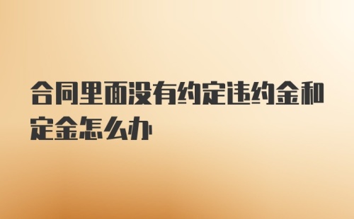 合同里面没有约定违约金和定金怎么办