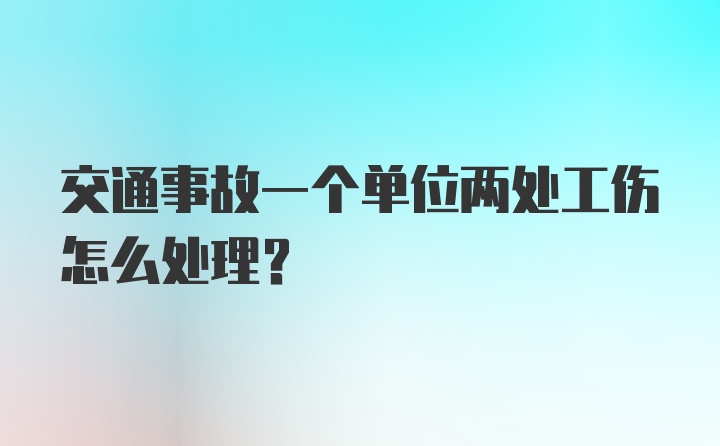 交通事故一个单位两处工伤怎么处理？