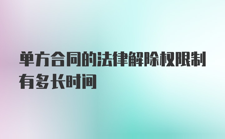 单方合同的法律解除权限制有多长时间